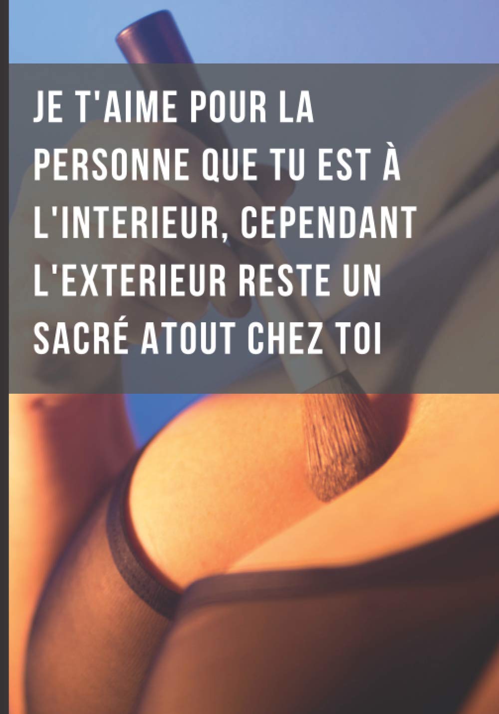 JE T'AIME POUR LA PERSONNE QUE TU EST A L'INTERIEUR, CEPENDANT L'EXTERIEUR RESTE UN SACRE ATOUT CHEZ TOI | FUN | humour | drôle | cadeau piege noël: Carnet de notes drôle 100 pages GRAND FORMAT 7x10po
