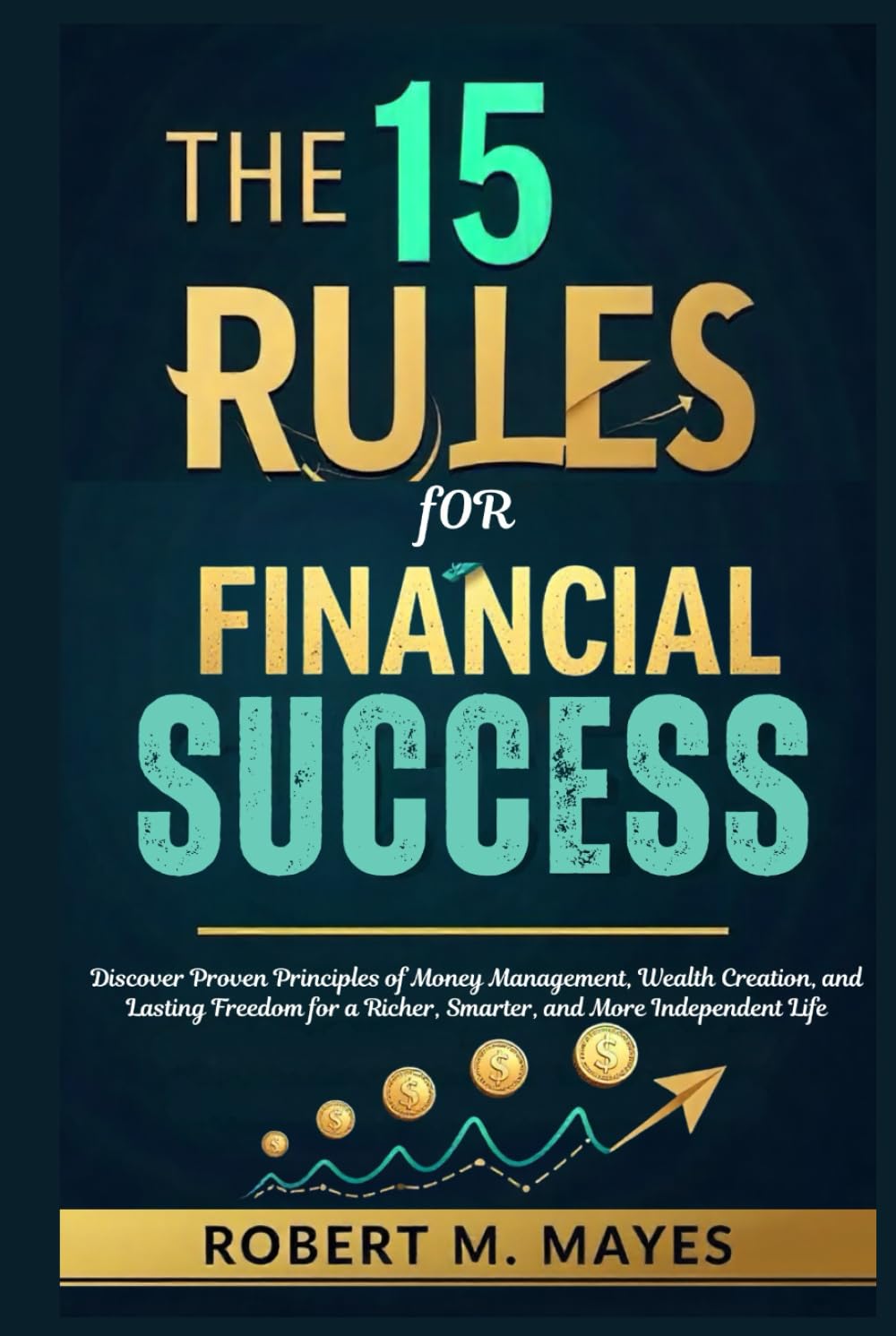 The 15 Rules for Financial Success: Discover Proven Principles of Money Management, Wealth Creation, and Lasting Freedom for a Richer, Smarter, and More Independent Life