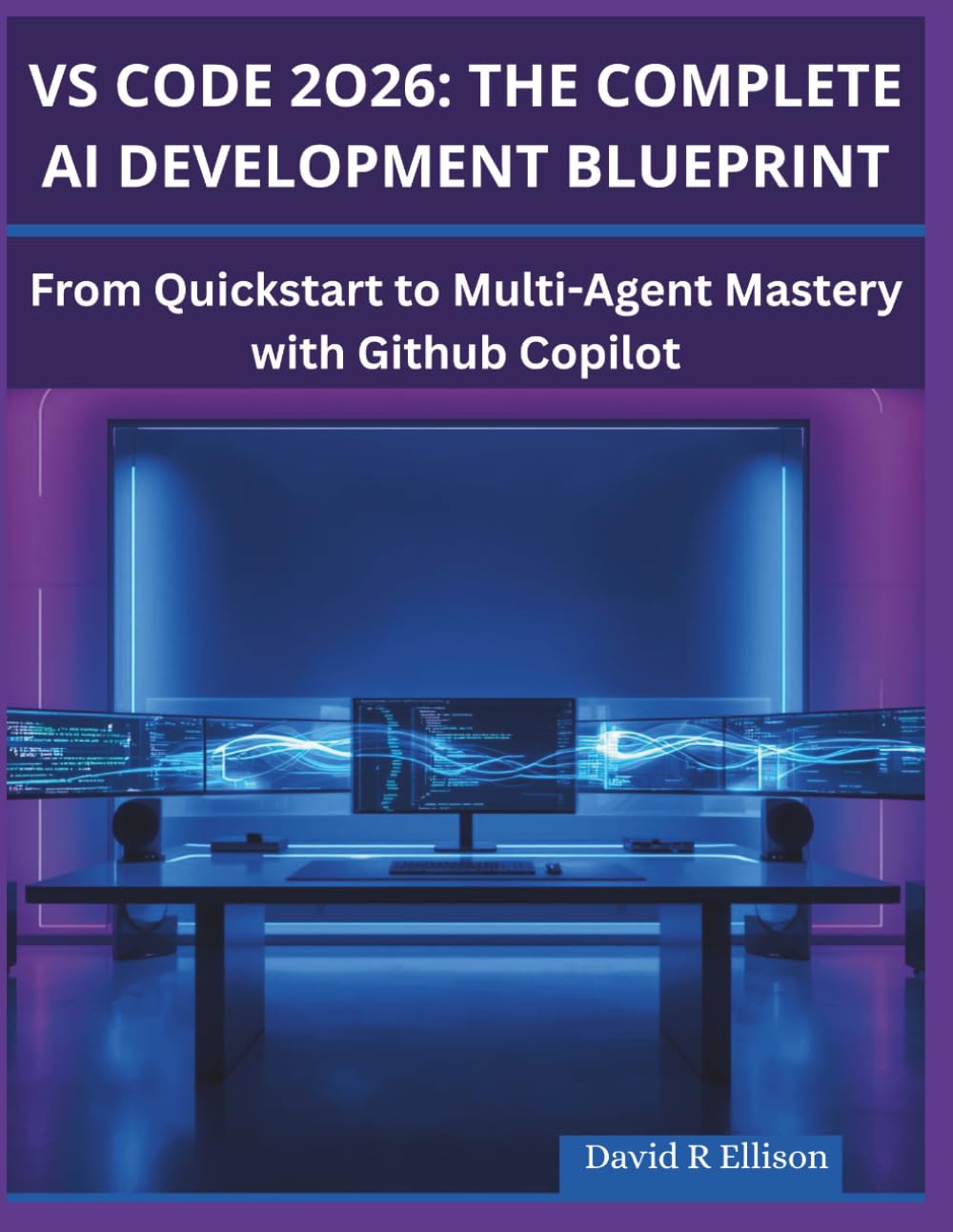 VSCode 2026: The Complete AI Development blueprint: From quickstart to multi-agent mastery with github copilot (TECH BOOKS)