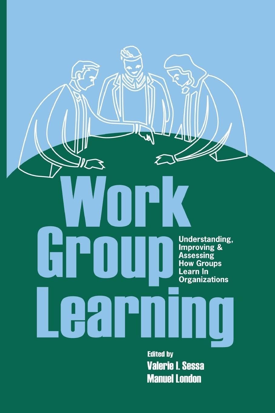 Work Group Learning: Understanding, Improving and Assessing How Groups Learn in Organizations