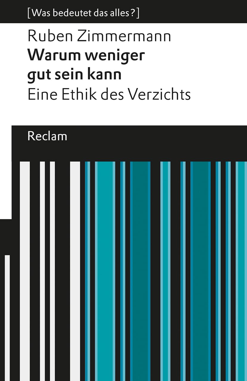 Warum weniger gut sein kann. Eine Ethik des Verzichts. [Was bedeutet das alles?]: Eine positive Perspektive auf Verzicht als wertvolle Handlungsweise in einer kapitalistischen Welt