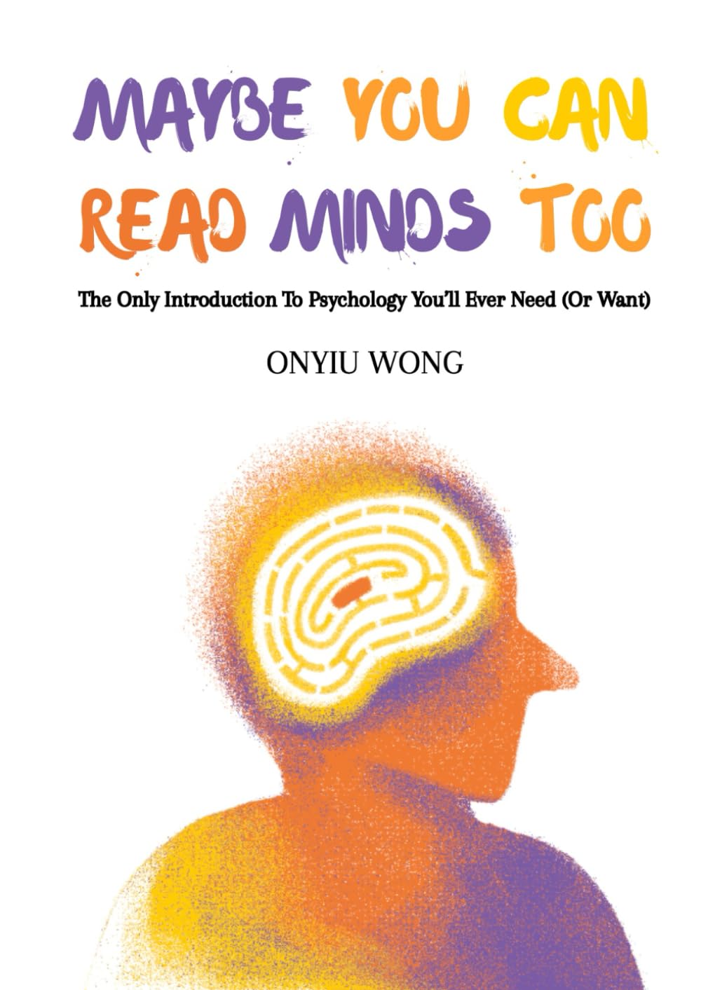 Maybe You Can Read Minds Too: The Only Introduction To Psychology You'll Ever Need (Or Want)