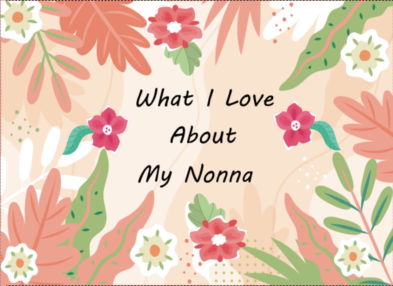 What I Love About My Nonna: Prompted Fill In Blank I Love You Book for Grandmothers ; Gift Book for Nonna’s Birthday, Mothers Day , Valentines And Christmas Day or Appreciation ...