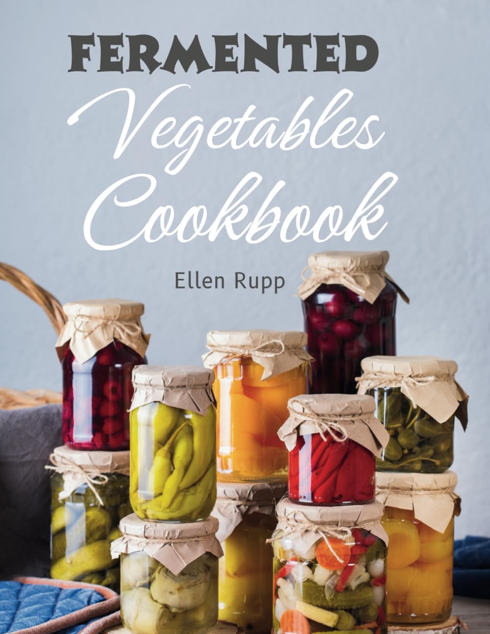 Fermented Vegetables Cookbook: Complete Recipes Guide to Quick Fermentation and Pickling.