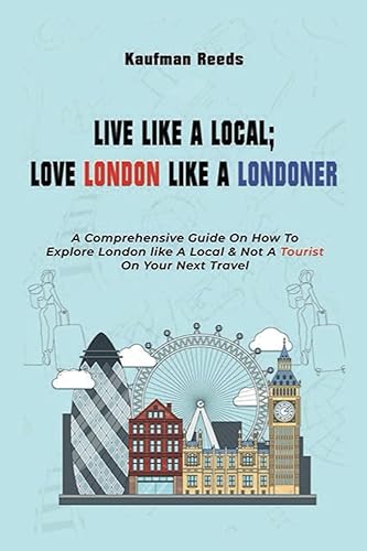 Live Like A Local Love London Like A Londoner A Comprehensive Guide On How To Explore London Like A Local And Not A Tourist On Your Next Visit