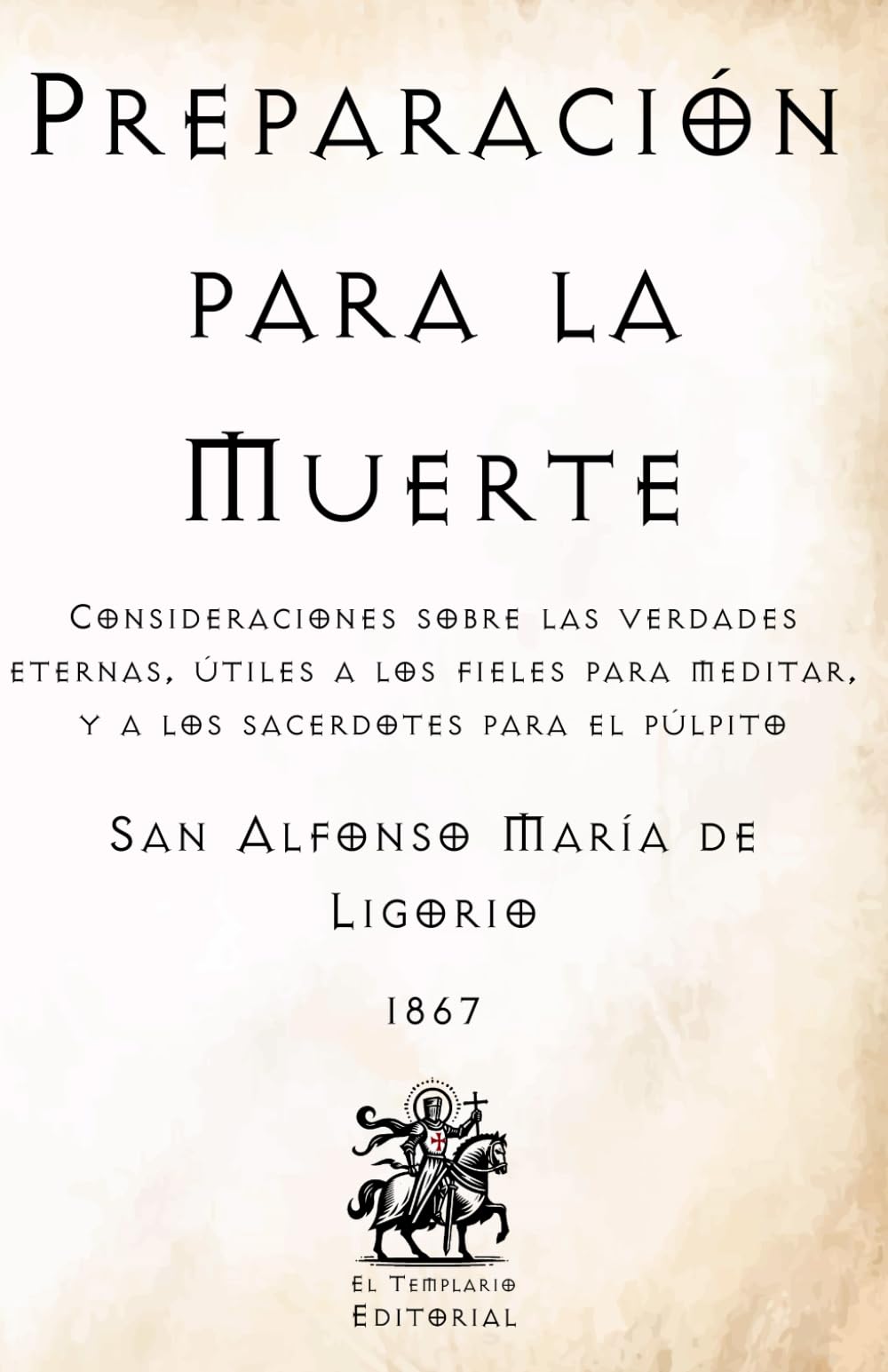 Preparación para la Muerte: Consideraciones sobre las Verdades Eternas, útiles a los fieles para meditar, y a los sacerdotes para el púlpito (Facsímil ... Católicos de El Templario Editorial)