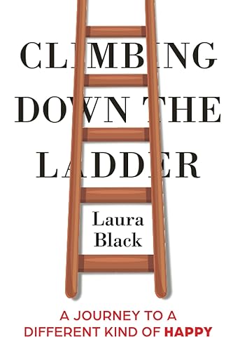 Climbing Down the Ladder A Journey to a Different Kind of Happy