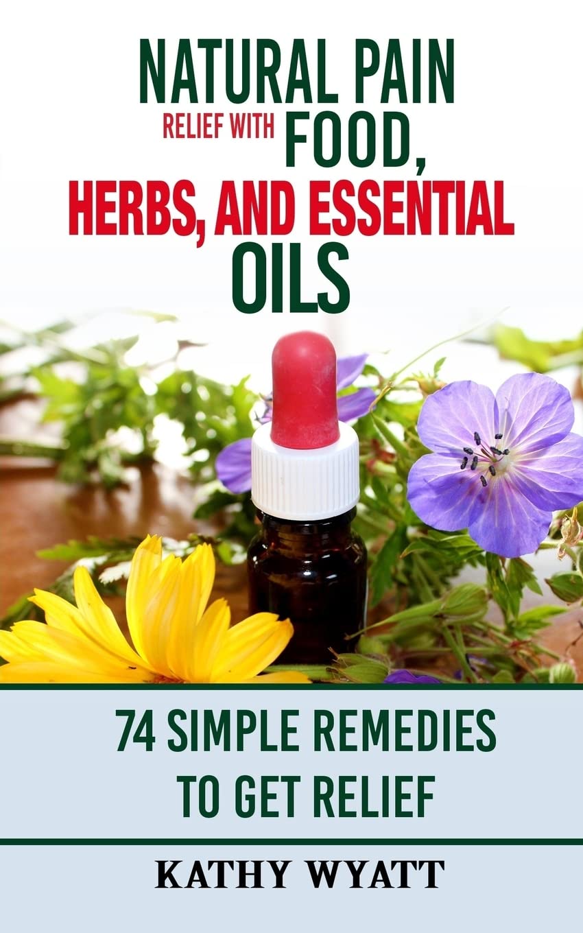 Natural Pain Relief with Food, Herbs, and Essential Oils: 74 Simple Remedies to Get Relief (homesteading freedom)