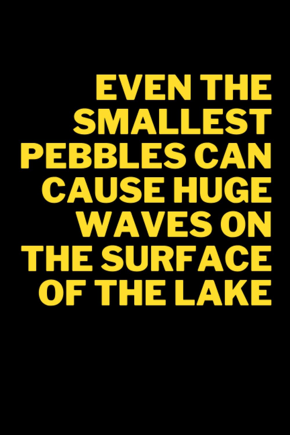 Even the smallest pebbles can cause huge waves on the surface of the lake.: Motivation Notebook