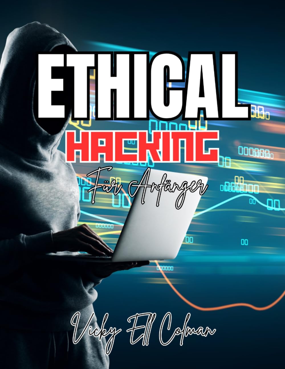 Ethisches Hacken für Anfänger: Ein praktischer Leitfaden zu Cybersicherheit, Penetrationstests, Netzwerksicherheit und den Grundlagen von Bug-Bounty-Programmen