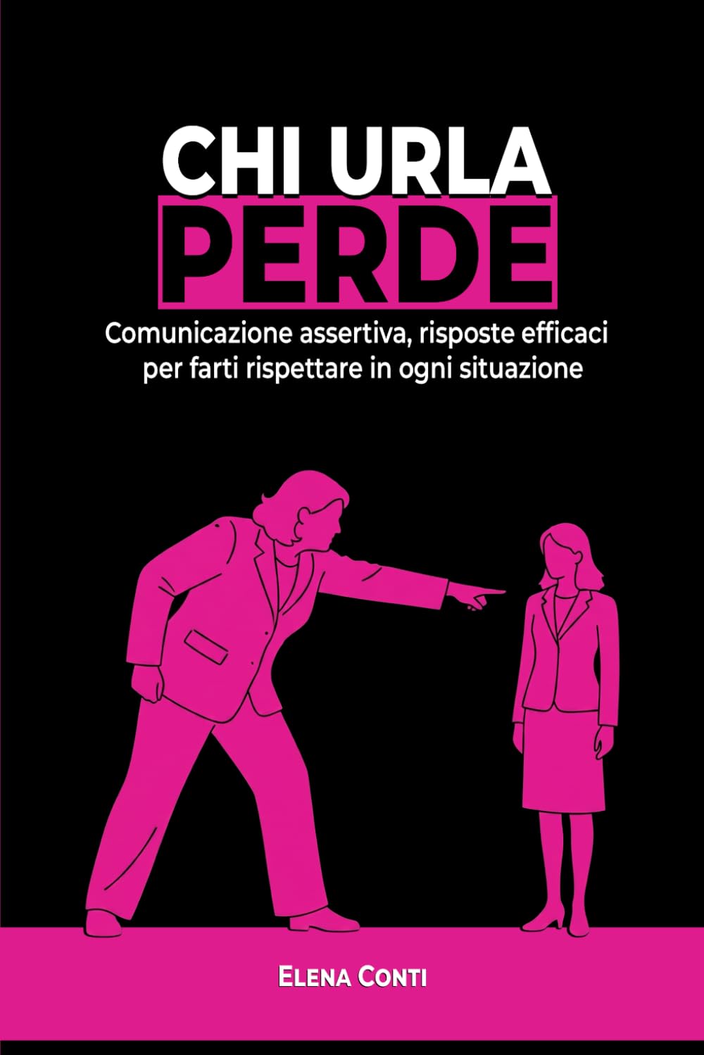 Chi urla perde: Comunicazione assertiva, risposte efficaci per farti rispettare in ogni situazione