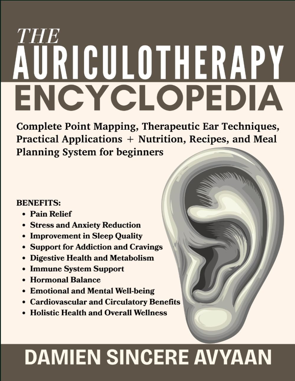 THE AURICULOTHERAPY ENCYCLOPEDIA: Complete Point Mapping, Therapeutic Ear Techniques, Practical Applications + Nutrition, Recipes, and Meal Planning System for beginners