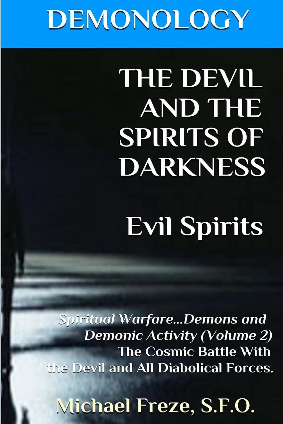 DEMONOLOGY THE DEVIL AND THE SPIRITS OF DARKNESS Evil Spirits: Spiritual Warfare: Volume 2 (The Demonology Series)