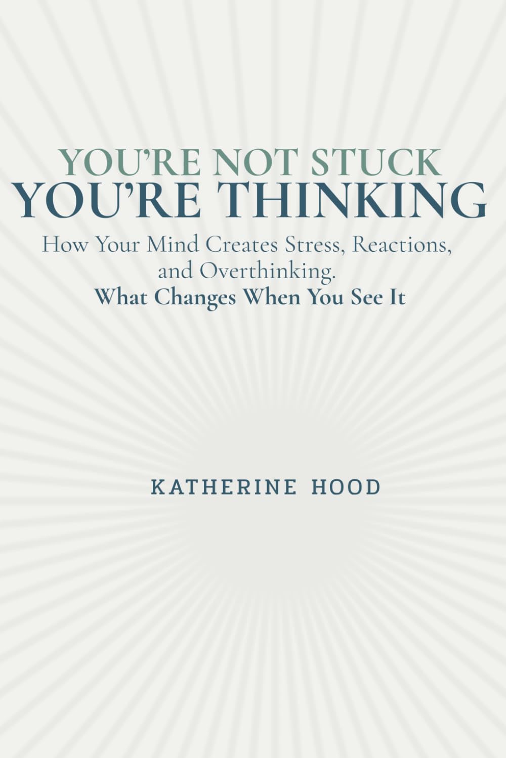 You’re Not Stuck You’re Thinking: How Your Mind Creates Stress, Reactions, and Overthinking, and What Changes When You See It (The Hidden Patterns of the Mind)