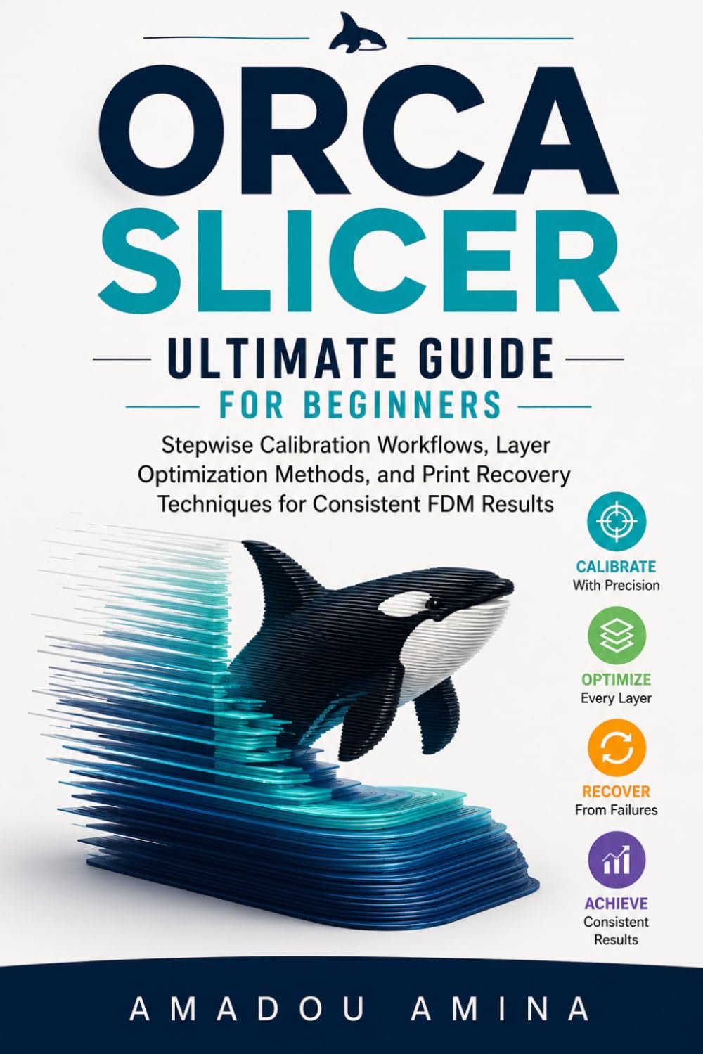 Orca Slicer Ultimate Guide for Beginners: Stepwise Calibration Workflows, Layer Optimization Methods, and Print Recovery Techniques for Consistent FDM ... (software, application and multimedia guide)