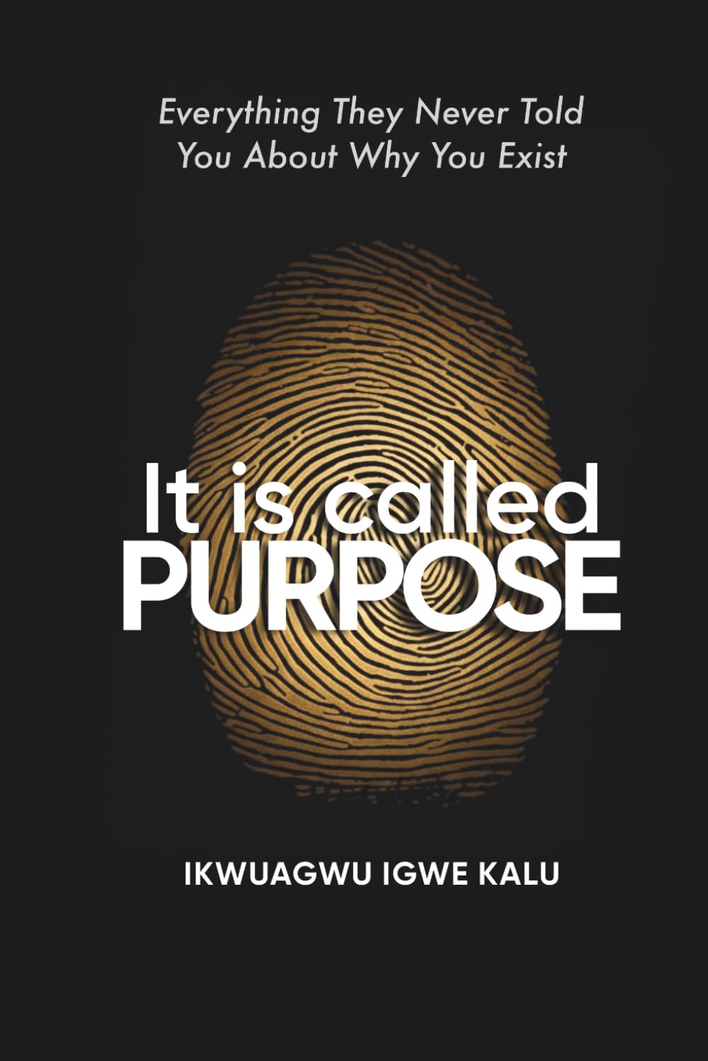 IT IS CALLED PURPOSE: Every Thing They Never Told You About Why You Exist