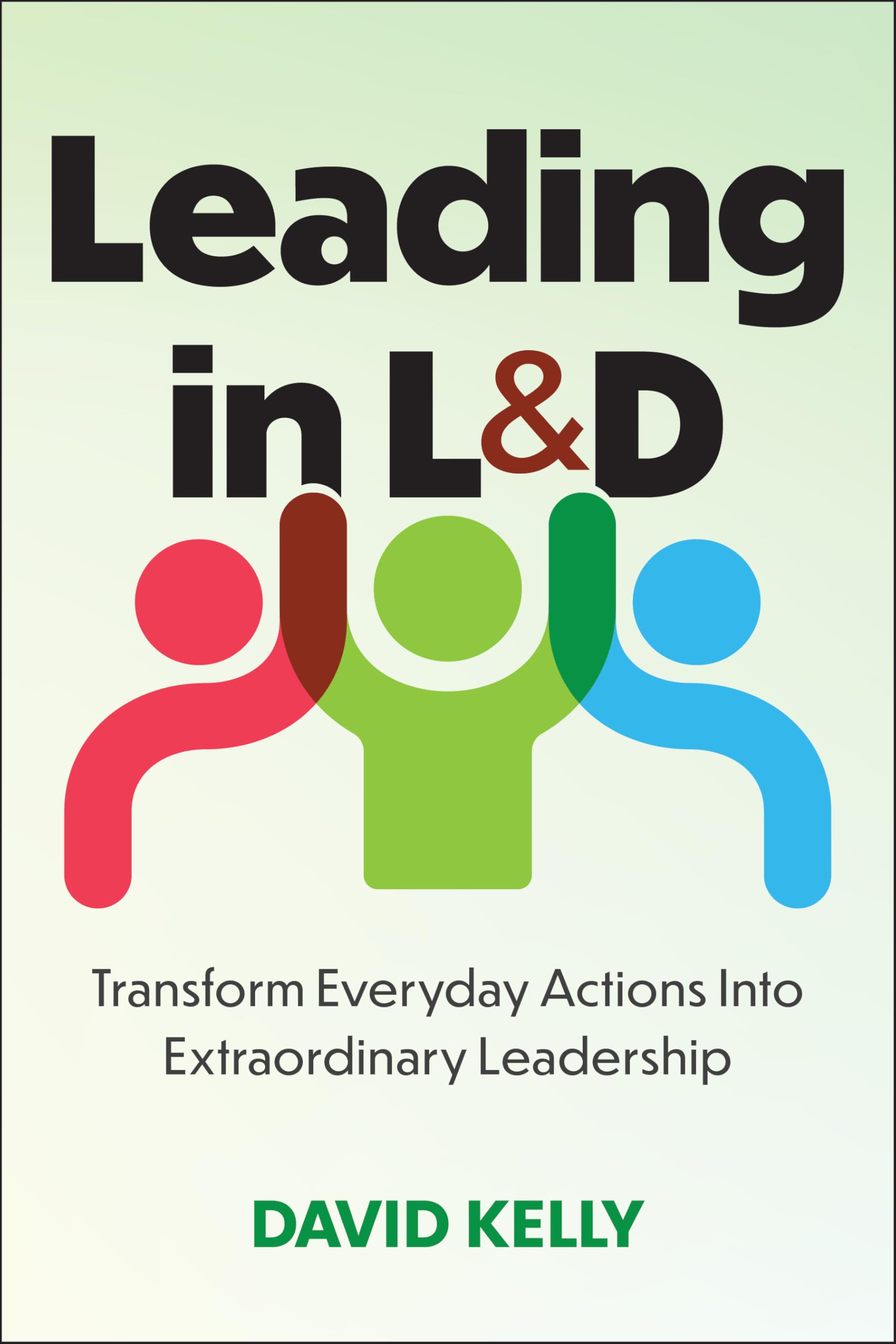 Leading in L&D: Transform Everyday Actions Into Extraordinary Leadership