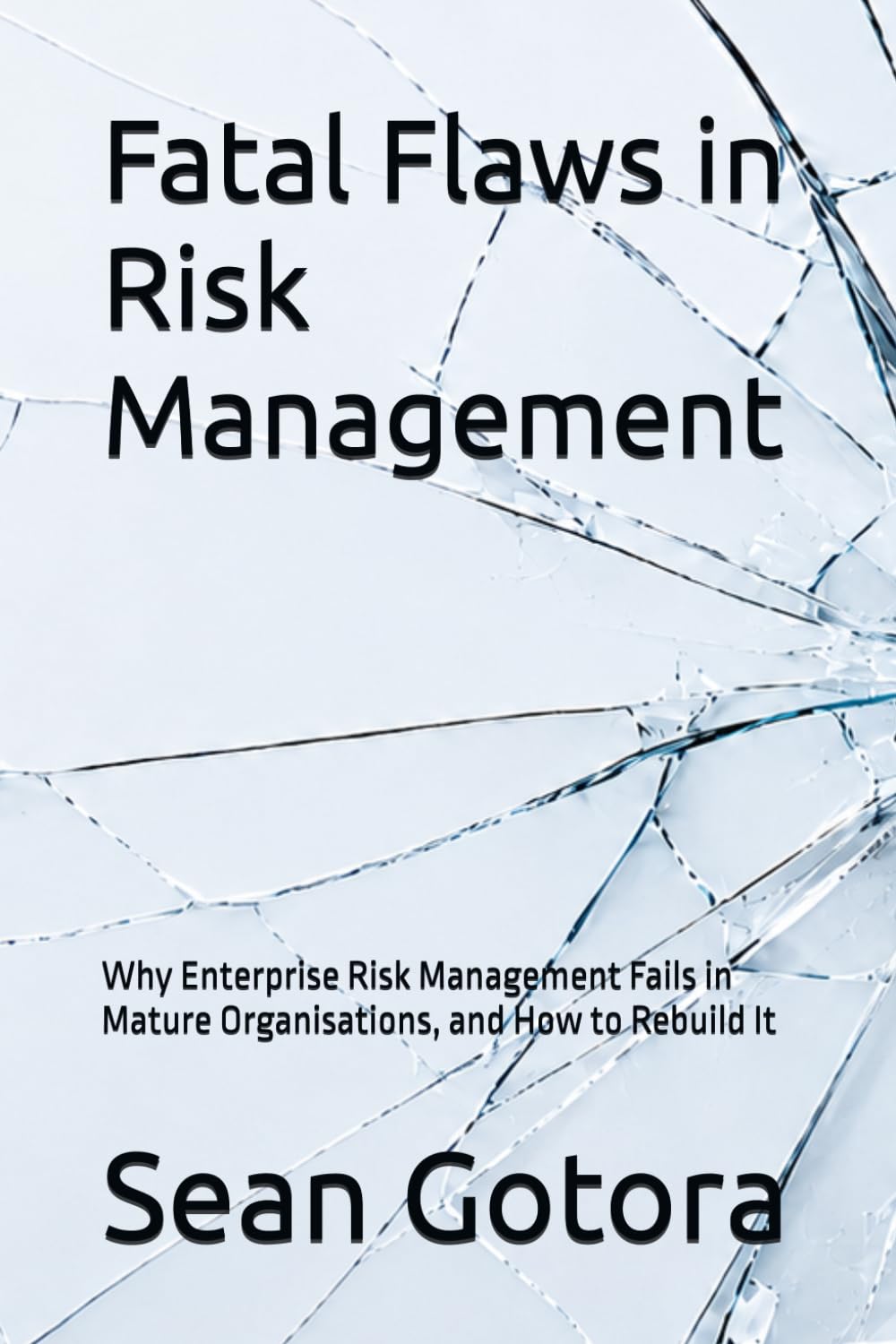 Fatal Flaws in Risk Management: Why Enterprise Risk Management Fails in Mature Organisations, and How to Rebuild It