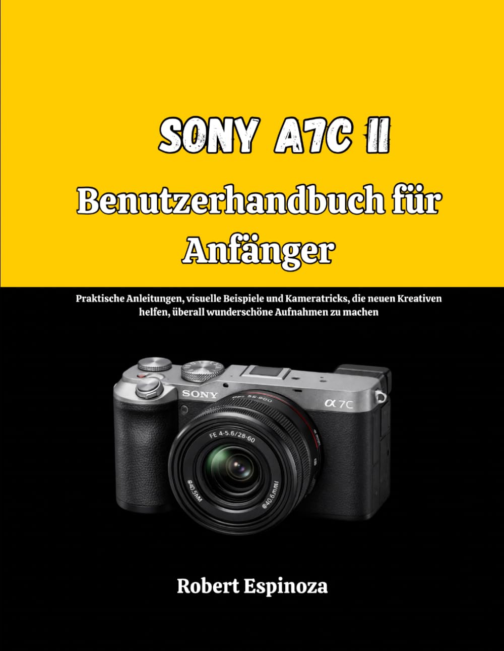 Sony A7C II Benutzerhandbuch für Anfänger: Praktische Anleitungen, visuelle Beispiele und Kameratricks, die neuen Kreativen helfen, überall wunderschöne Aufnahmen zu machen