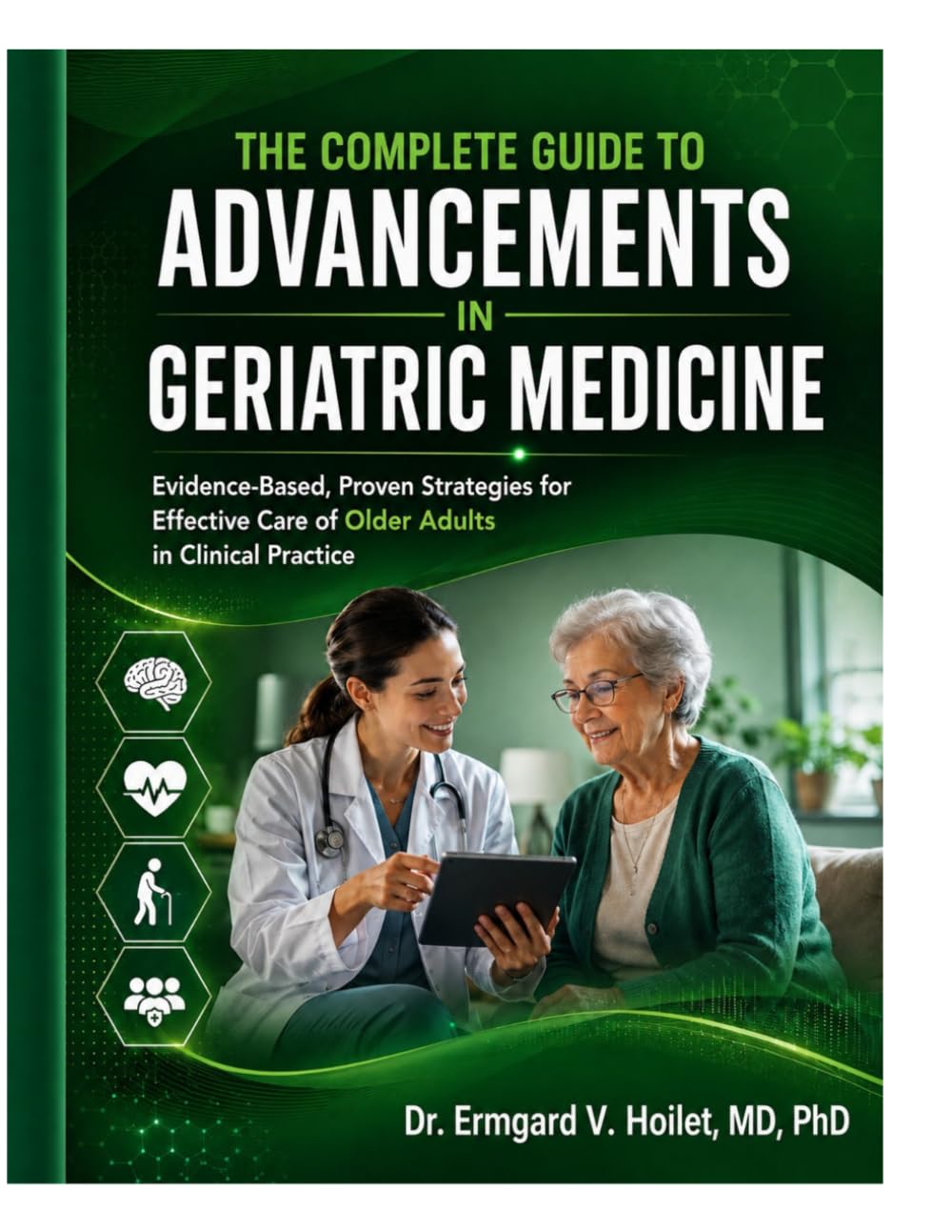 THE COMPLETE GUIDE TO ADVANCEMENTS IN GERIATRIC MEDICINE: Evidence-Based, Proven Strategies for Effective Care of Older Adults in Clinical Practice