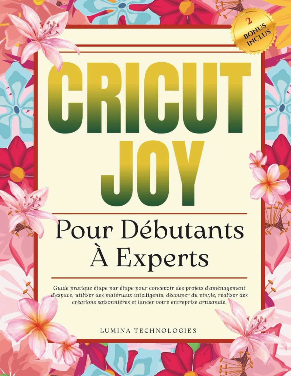 Cricut Joy Pour Débutants À Experts: Guide pratique étape par étape pour concevoir des projets d'aménagement d'espace, utiliser des matériaux ... entreprise artisanale (Lumina Tech Plans)