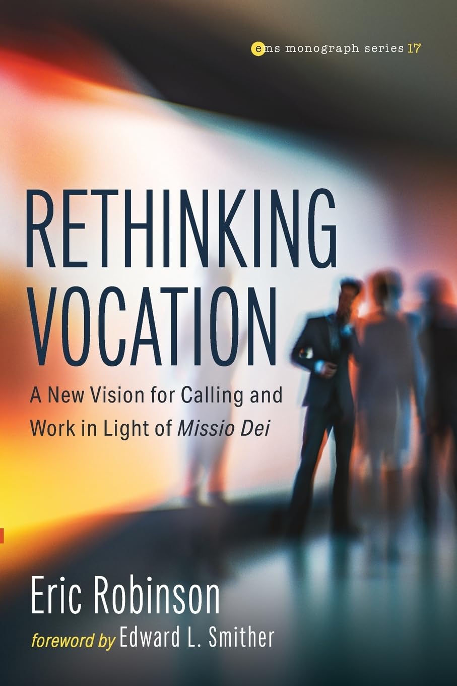 Rethinking Vocation: A New Vision for Calling and Work in Light of Missio Dei: 17 (Evangelical Missiological Society Monograph Series)