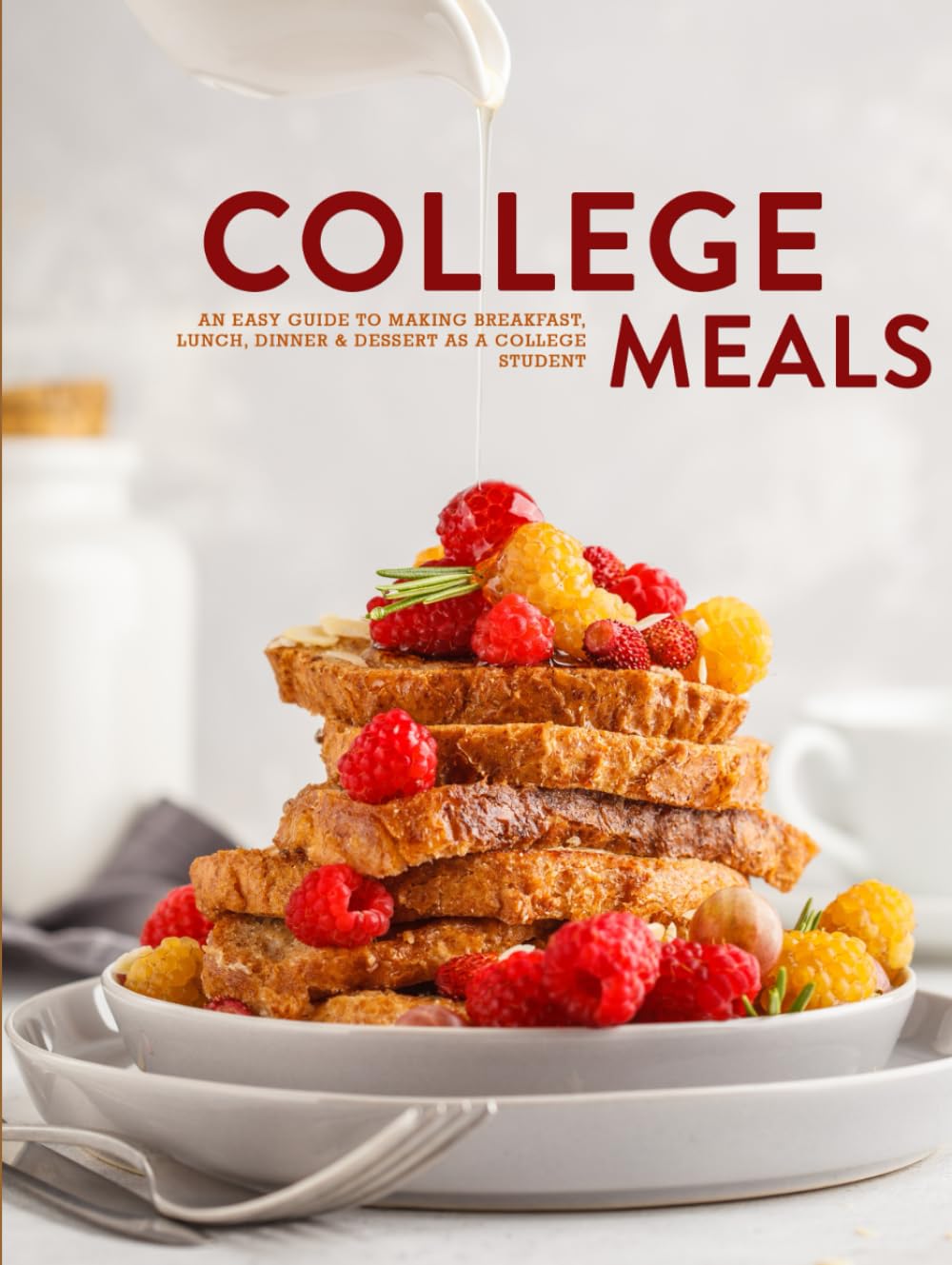 College Meals: An Easy Guide to Making Breakfast, Lunch, Dinner & Dessert as a College Student