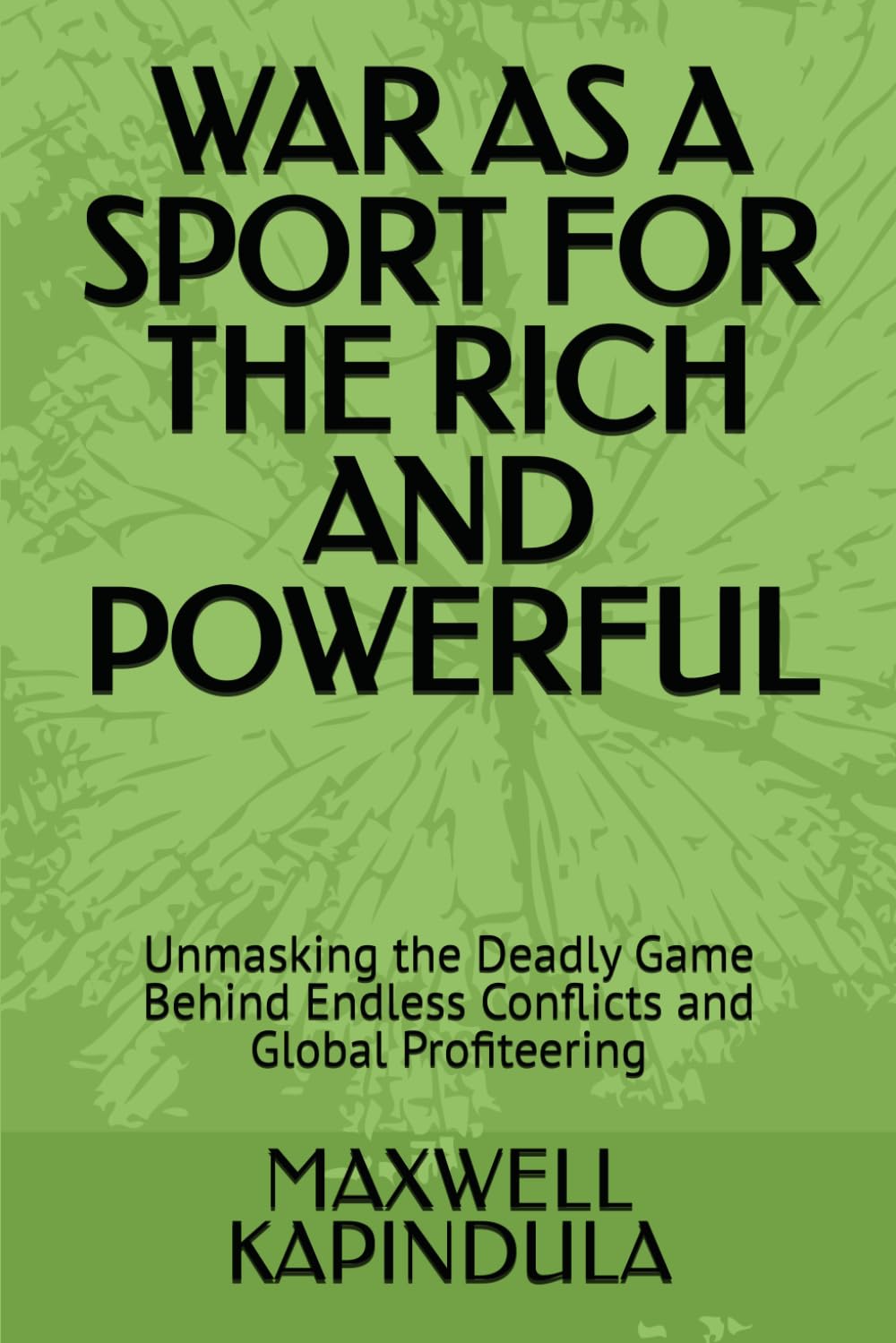 WAR AS A SPORT FOR THE POWERFUL: Unmasking the Deadly Game Behind Endless Conflicts and Global Profiteering