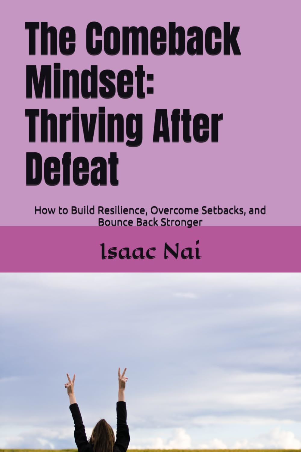The Comeback Mindset: Thriving After Defeat: How to Build Resilience, Overcome Setbacks, and Bounce Back Stronger