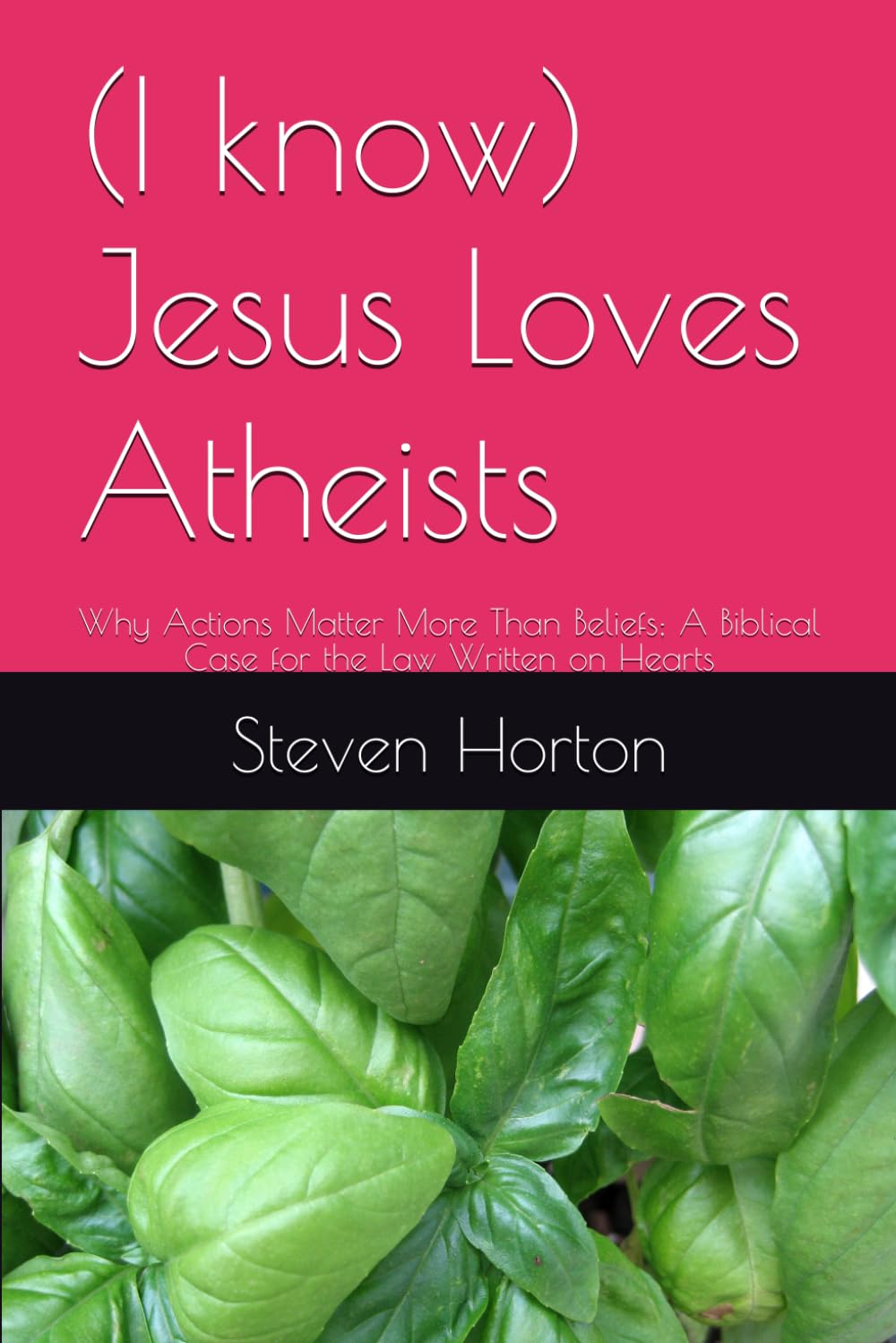 (I know) Jesus Loves Atheists: Why Actions Matter More Than Beliefs; A Biblical Case for the Law Written on Hearts