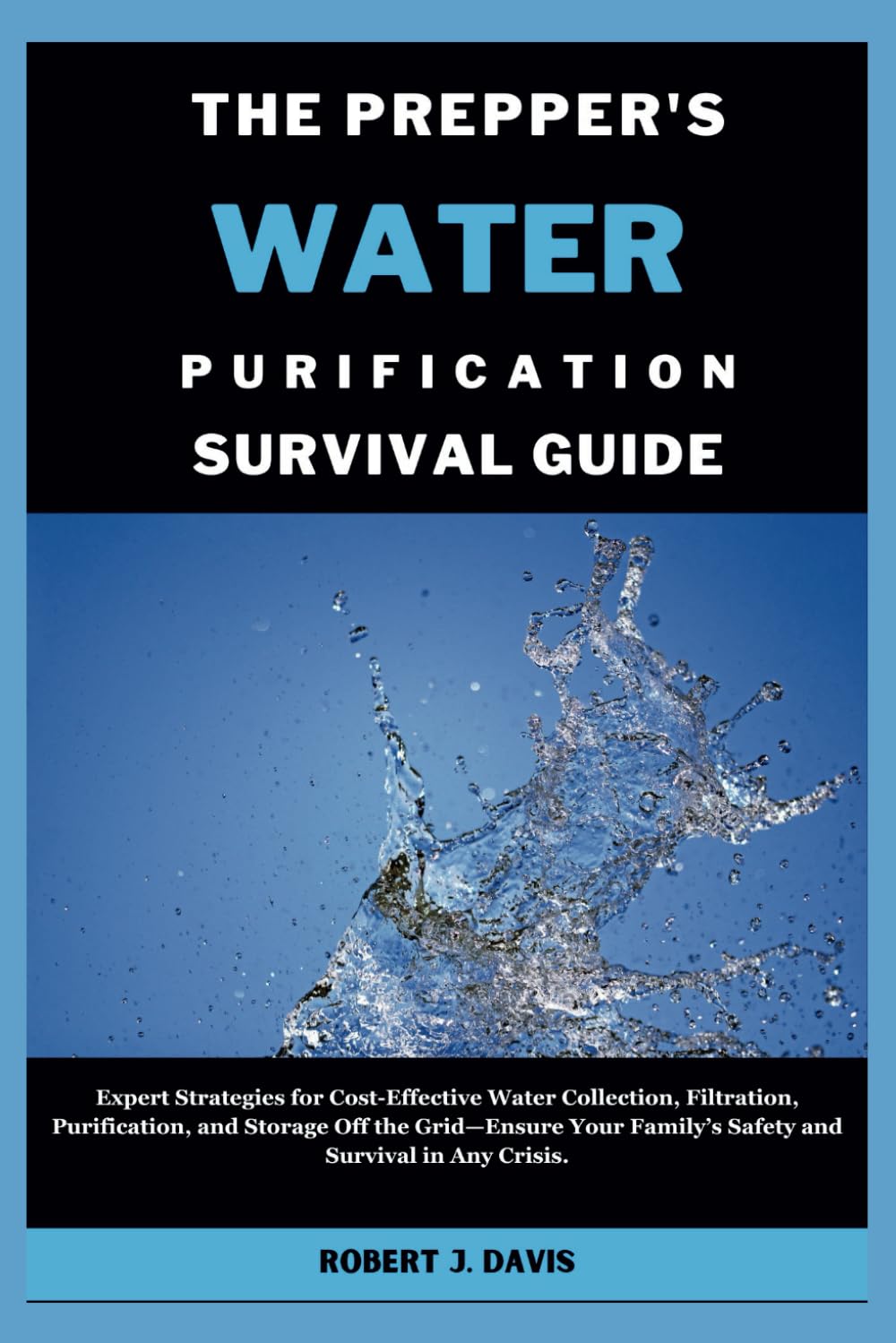 THE PREPPER'S WATER PURIFICATION SURVIVAL GUIDE: Expert Strategies for Cost-Effective Water Collection, Filtration, Purification, and Storage Off the ... (The Ultimate DIY & Beginners' Guide Series)