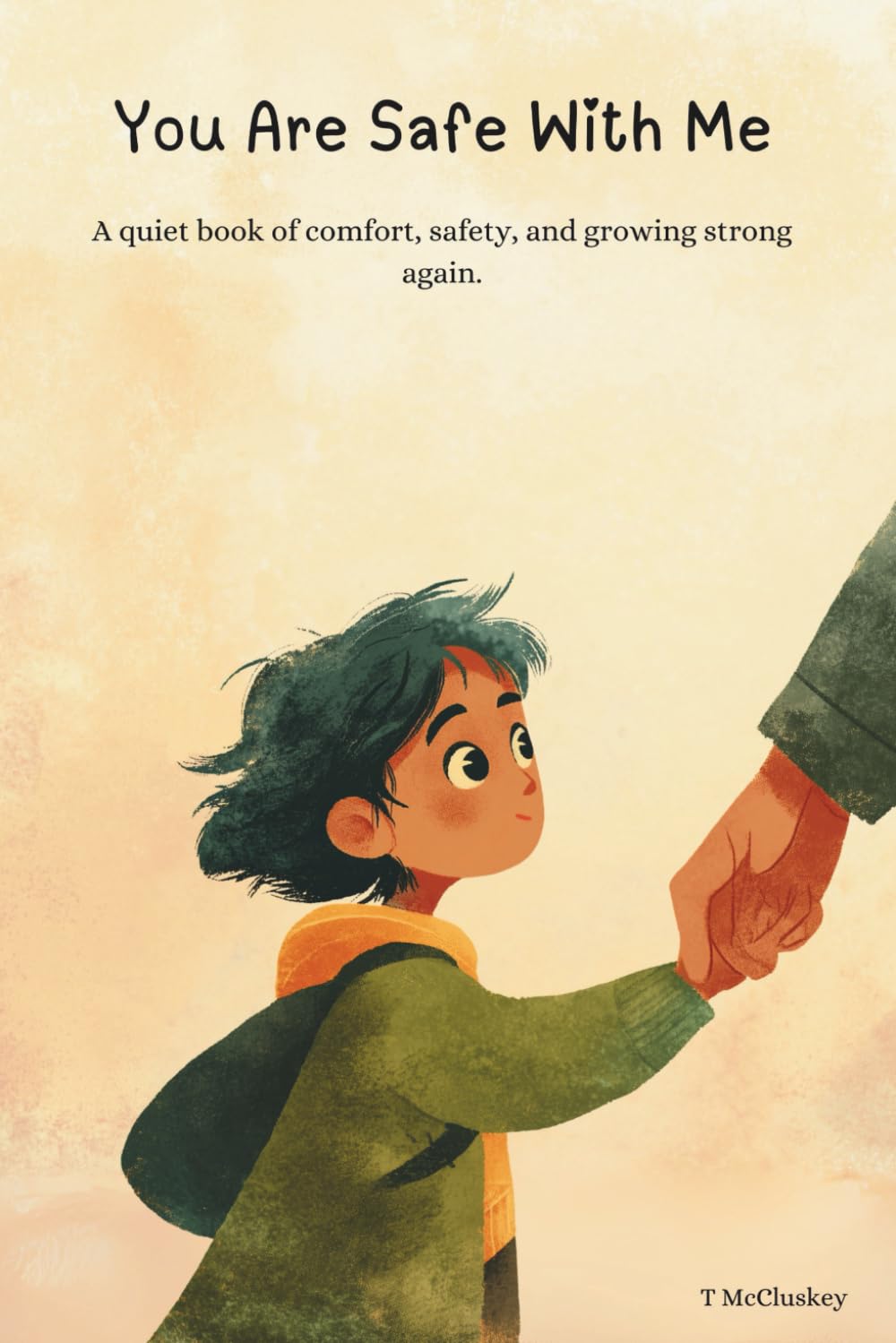 You Are Safe With Me: A quiet book of comfort, safety, and growing strong again.
