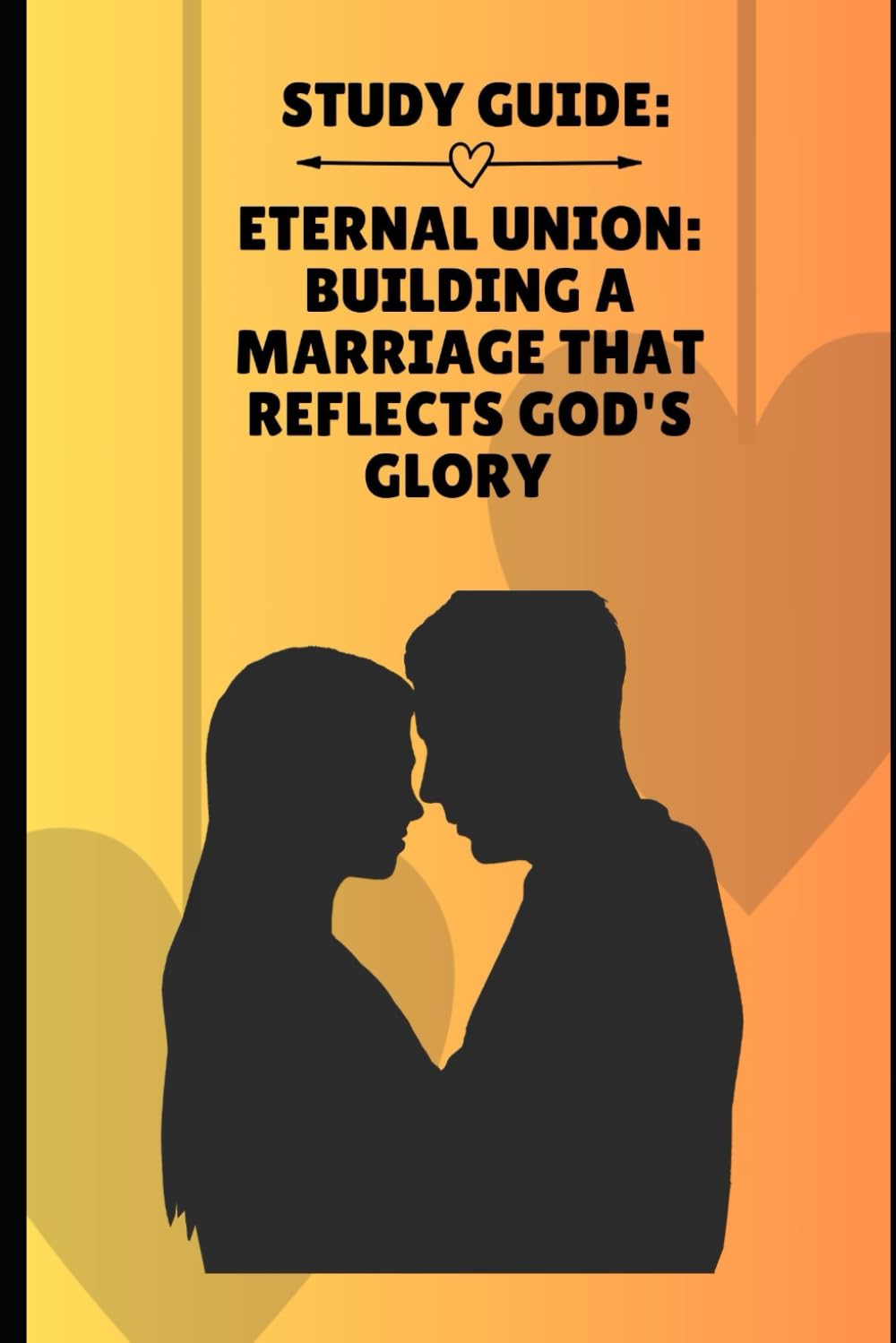 Eternal union Building a Marriage That Reflects a God's Glory: Study Guide