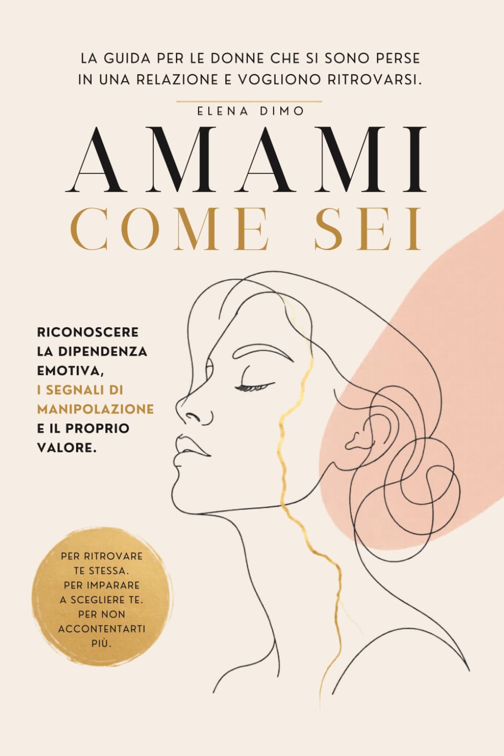 Amami come sei: La guida per le donne che si sono perse in una relazione e vogliono ritrovarsi. Riconoscere la dipendenza emotiva, i segnali di manipolazione e il proprio valore
