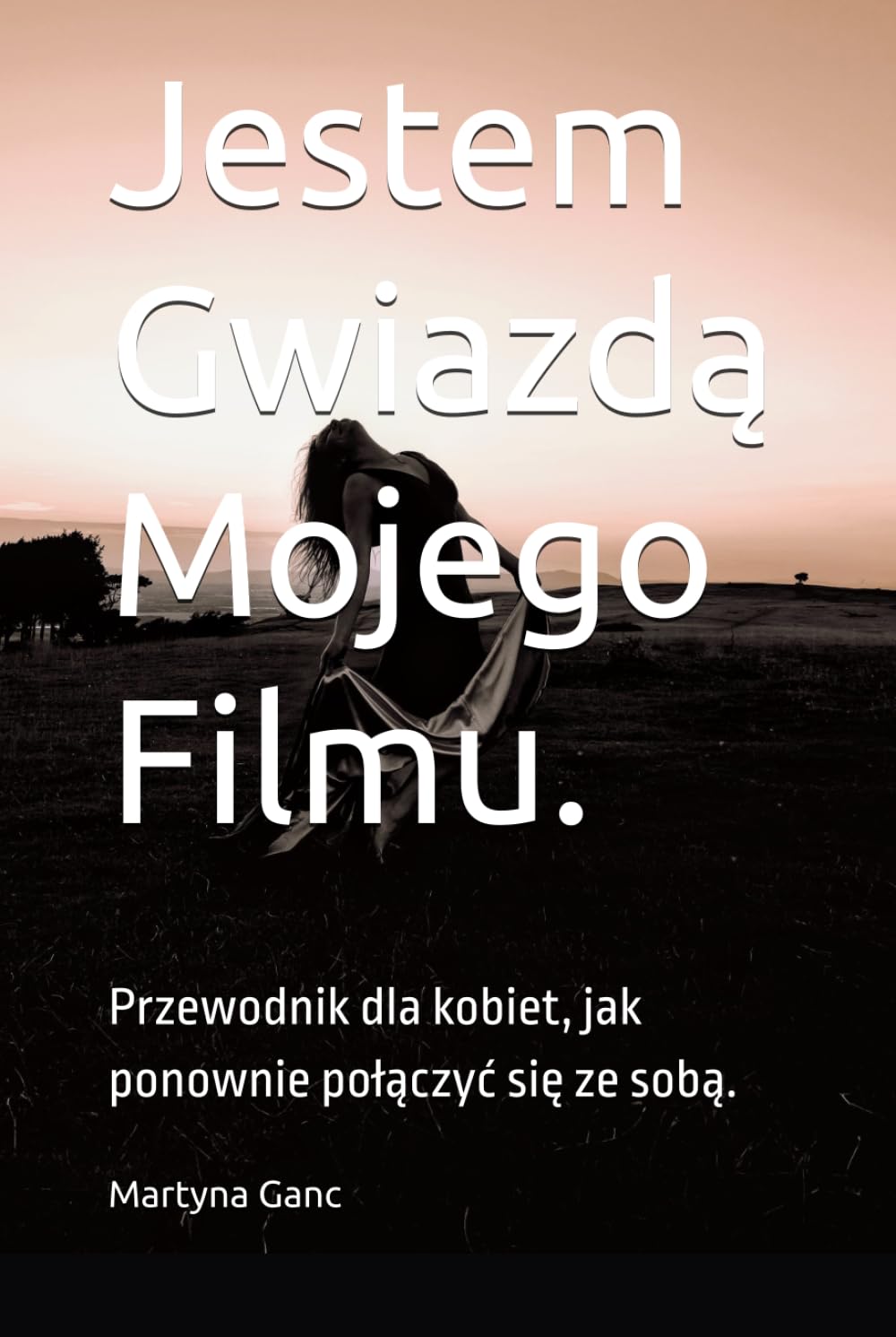 Jestem Gwiazdą Mojego Filmu.: Przewodnik dla kobiet, jak ponownie połączyć się ze sobą. ("M. Lifestyle")
