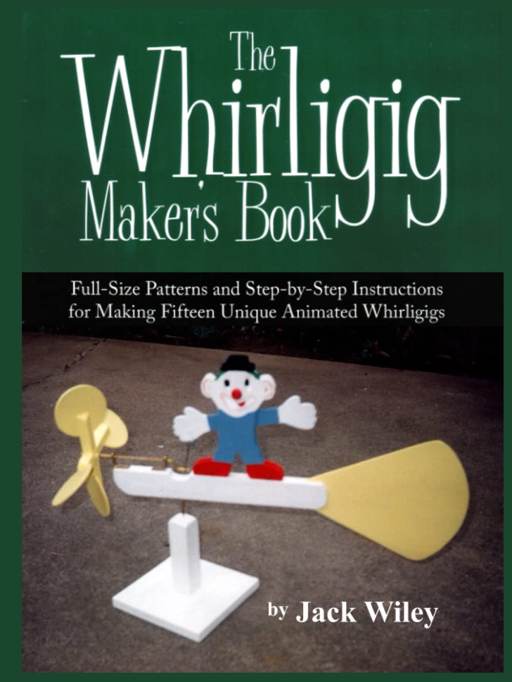 The Whirligig Maker's Book: Full-Size Patterns and Step-by-Step Instructions for Making Fifteen Unique Animated Whirligigs (Animated Whirligigs, Toys, and Novelties)