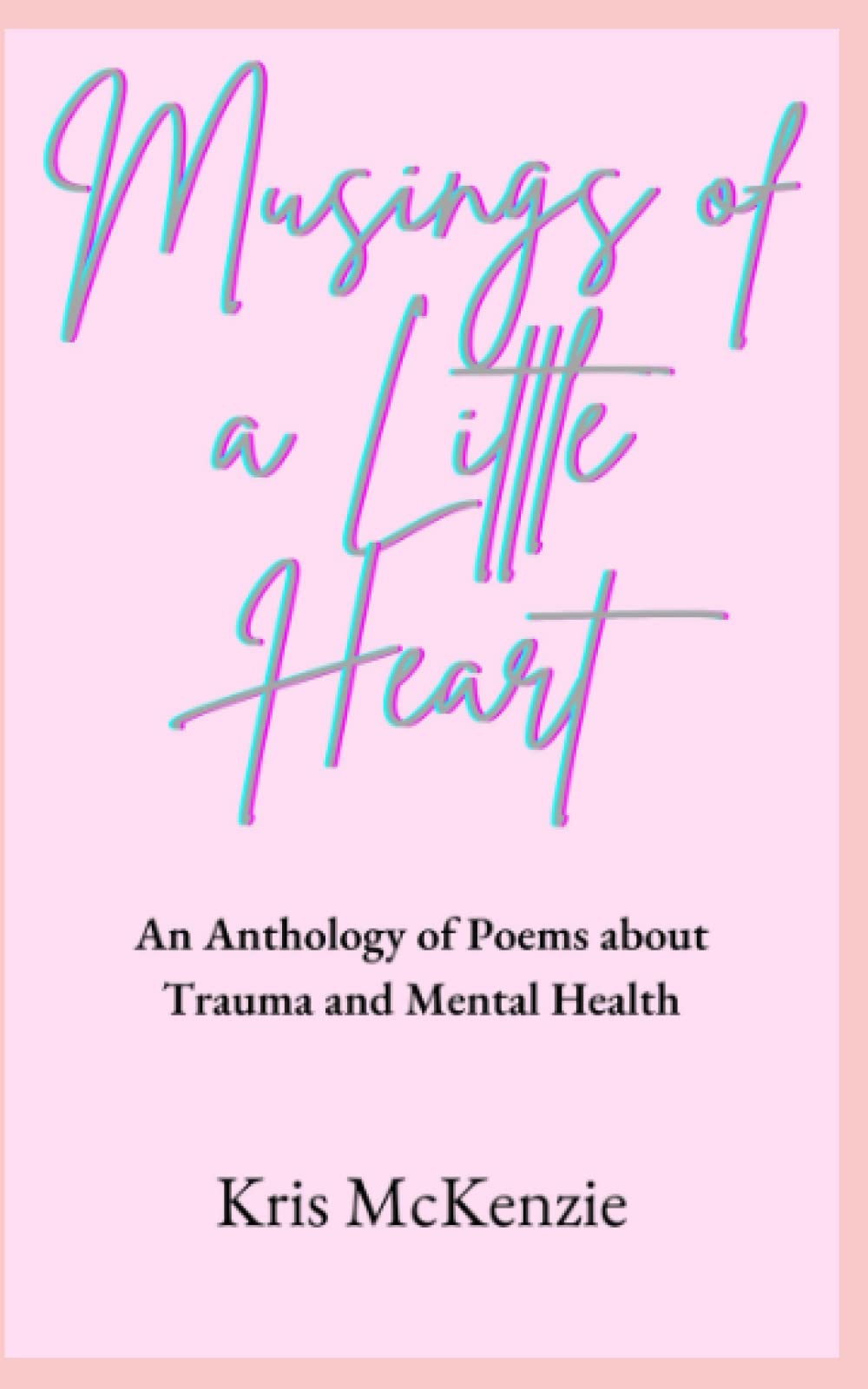 Musings of a Little Heart: An Anthology of Poetry about Trauma and Mental Health