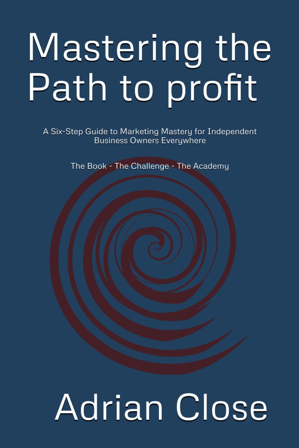 Mastering the Path to profit: A Six-Step Guide to Marketing Mastery for Independent Business Owners Everywhere