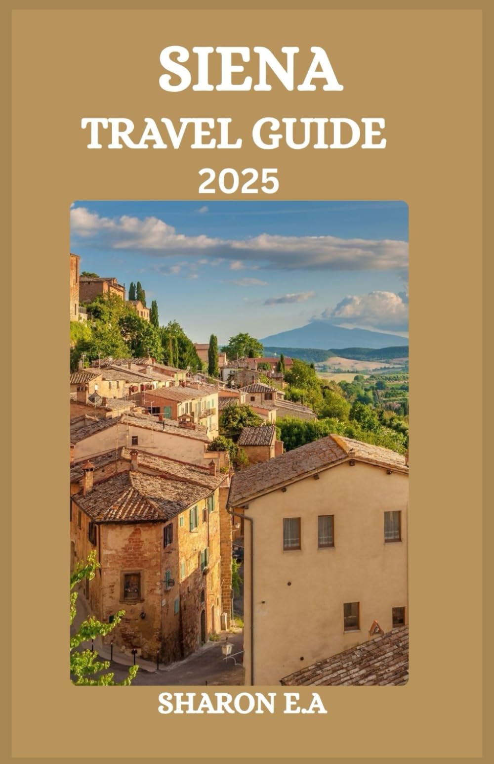 SIENA TRAVEL GUIDE 2025: Explore the Culture, Practical Tips and Hidden Gems