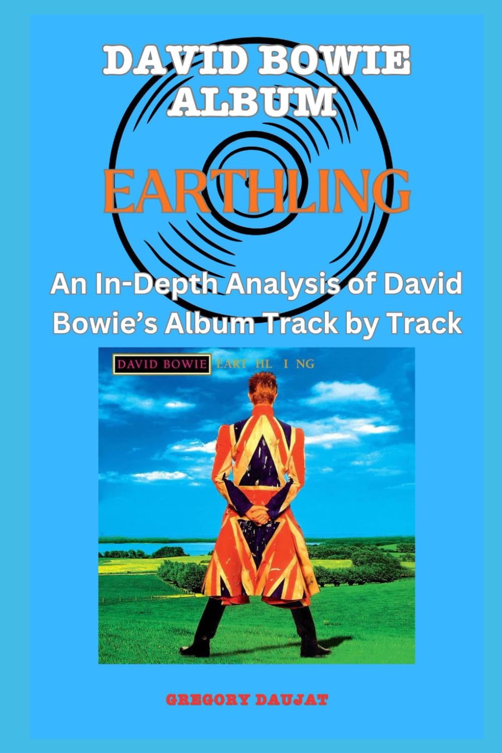 David Bowie Album -Earthling - Every Song- An In-Depth Analysis of David Bowie's Album Track by Track (David Bowie Every Album Track-by-Track Album Analyses)