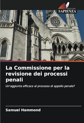 La Commissione per la revisione dei processi penali Un'aggiunta efficace al processo di appello penale (Italian Edition)