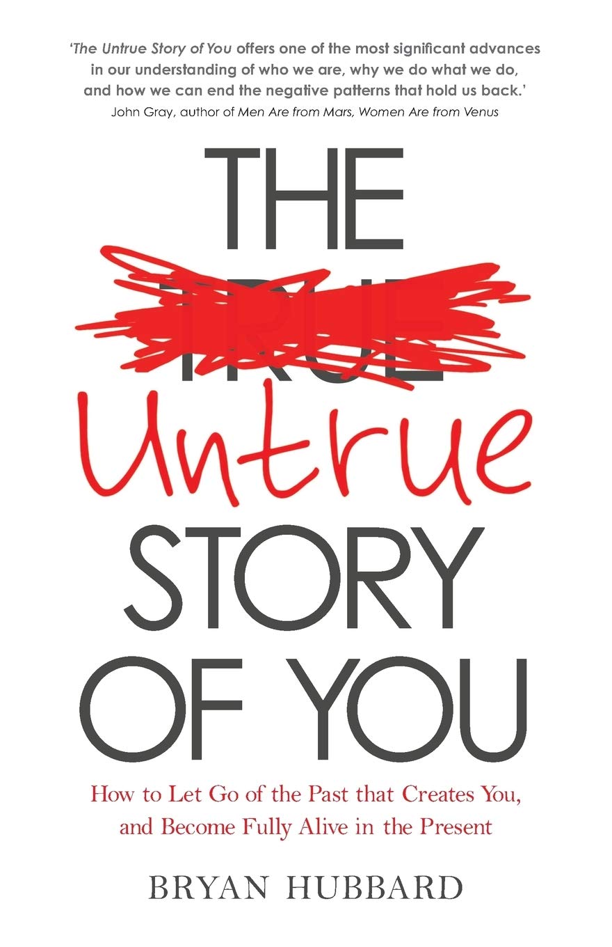 Untrue Story of You, The: How To Let Go Of The Past That Creates You, And Become Fully Alive In The Present