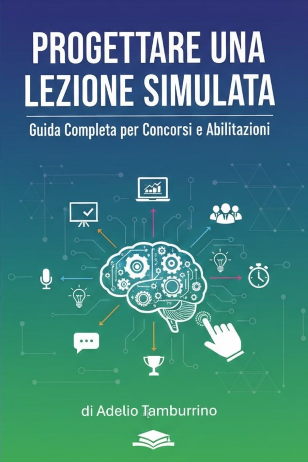 PROGETTARE UNA LEZIONE SIMULATA: Guida Completa per Concorsi e Abilitazioni (Scuola in Pratica)