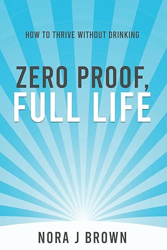 Zero Proof, Full Life: How to Thrive Without Drinking: The