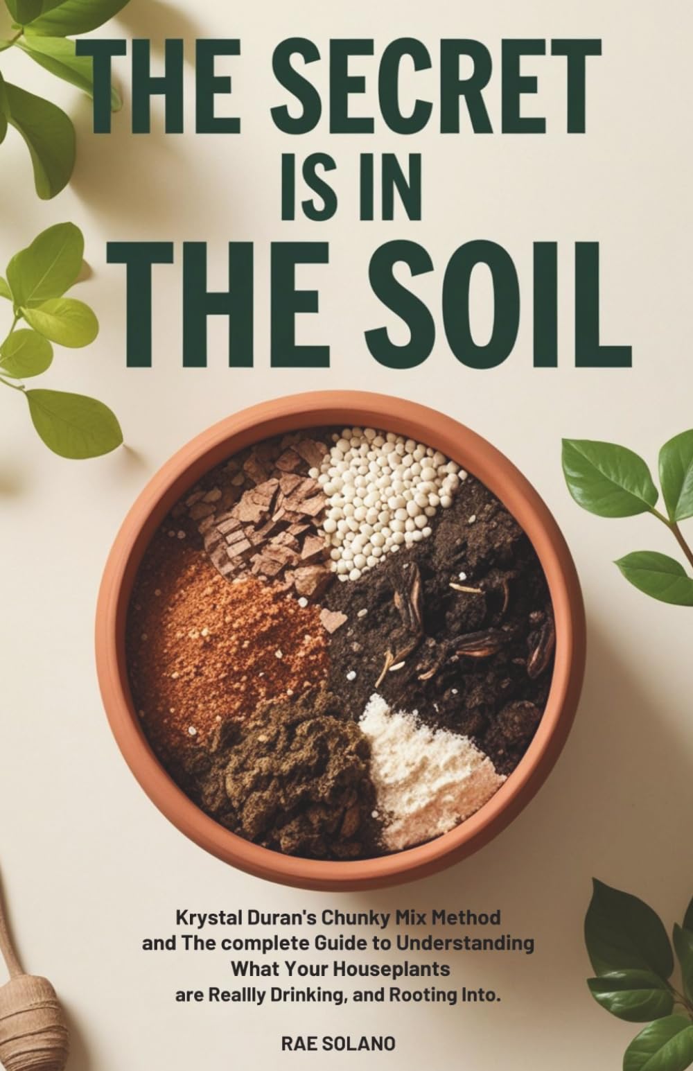 The Secret Is in the Soil: Krystal Duran's Chunky Mix Method and the Complete Guide to Understanding What Your Houseplants Are Really Drinking, Eating, and Rooting Into