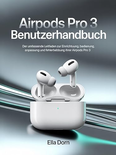 AirPods Pro 3 Benutzerhandbuch: Der umfassende Leitfaden zur Einrichtung, Bedienung, Anpassung und Fehlerbehebung Ihrer AirPods Pro 3 (German