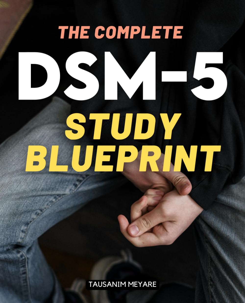 The Complete DSM-5 Study Blueprint: A Comprehensive Guide To Understanding Mental Disorders Human Behavior Diagnostic Science Ethical Practice And The Evolving Dimensions Of Psychiatric Knowledge