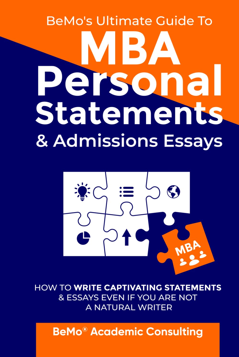BeMo's Ultimate Guide to MBA Personal Statements & Admissions Essays: How to Write Captivating Statements and Essays Even If You Are Not a Natural Writer