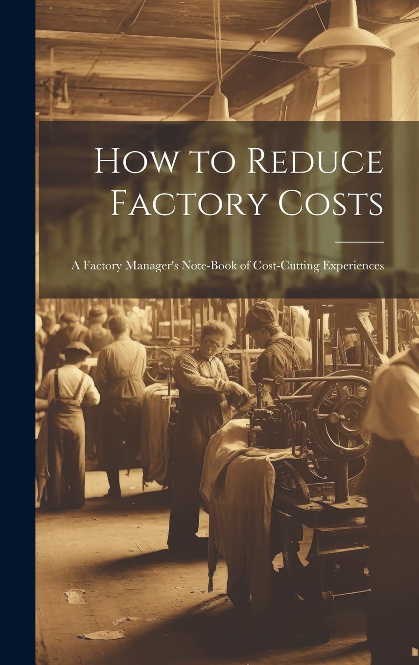 How to Reduce Factory Costs: A Factory Manager's Note-Book of Cost-Cutting Experiences