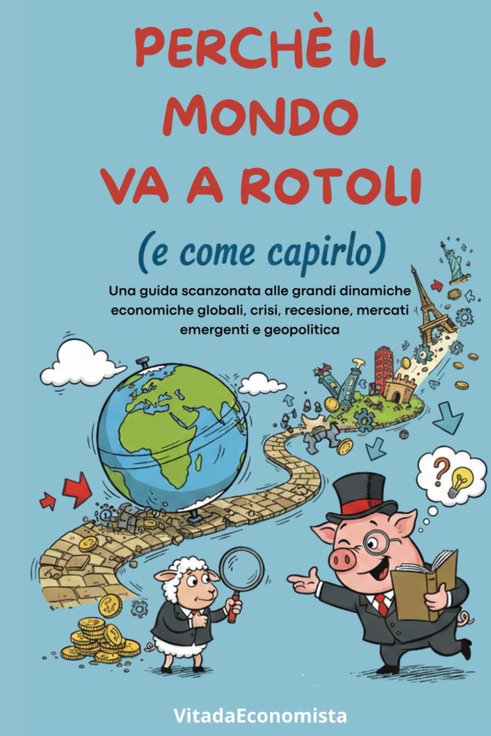 Perchè il mondo va a rotoli (e come capirlo): Capire crisi, mercati e geopolitica nell’era dell’instabilità permanente